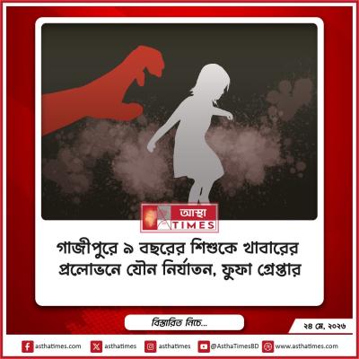 গাজীপুরে ৯ বছরের শিশুকে খাবারের প্রলোভনে যৌন নির্যাতন, ছবি ধারণের অভিযোগে ফুফা গ্রেপ্তার