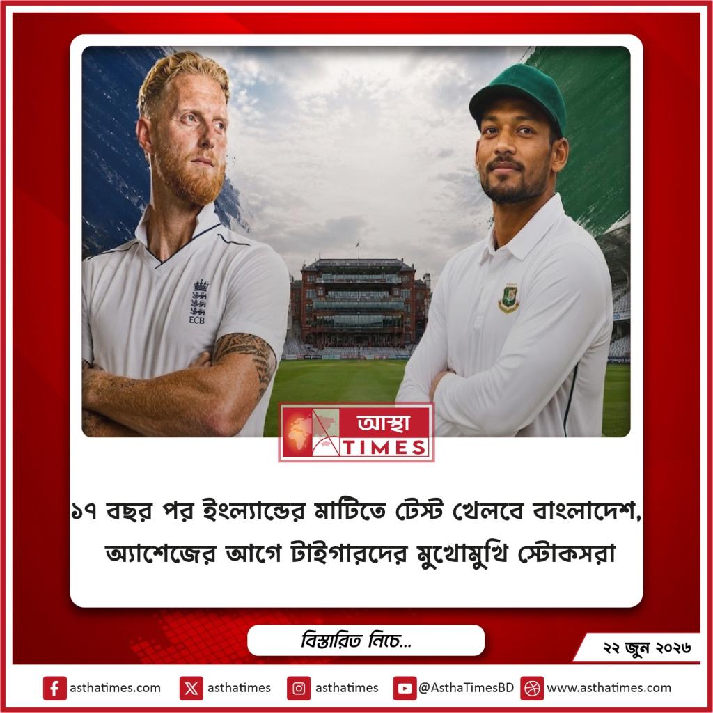 ১৭ বছর পর ইংল্যান্ডের মাটিতে টেস্ট খেলবে বাংলাদেশ, অ্যাশেজের আগে টাইগারদের মুখোমুখি স্টোকসরা