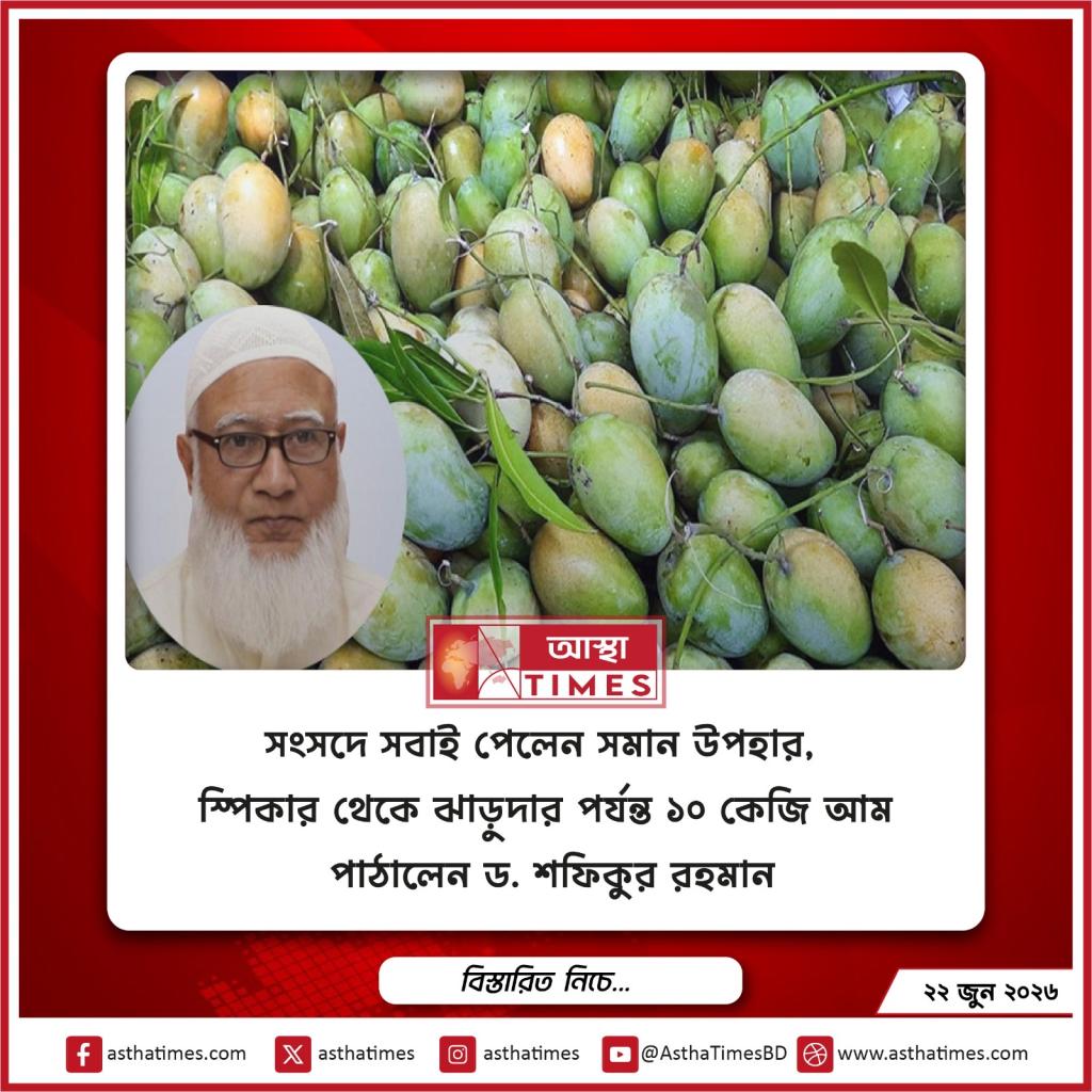 সংসদে সবাই পেলেন সমান উপহার, স্পিকার থেকে ঝাড়ুদার পর্যন্ত ১০ কেজি আম পাঠালেন ড. শফিকুর রহমান