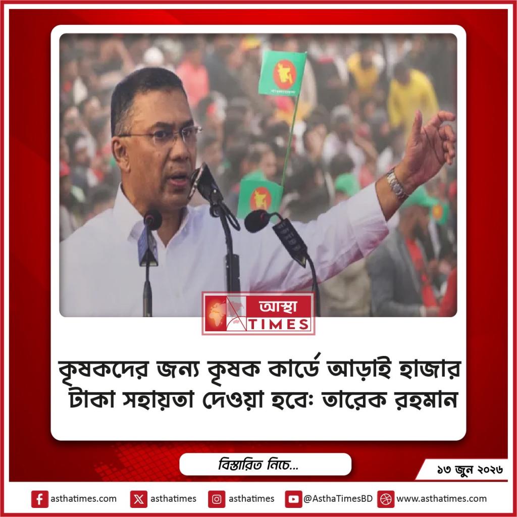 কৃষকদের জন্য কৃষক কার্ডে আড়াই হাজার টাকা সহায়তা দেওয়া হবে: তারেক রহমান