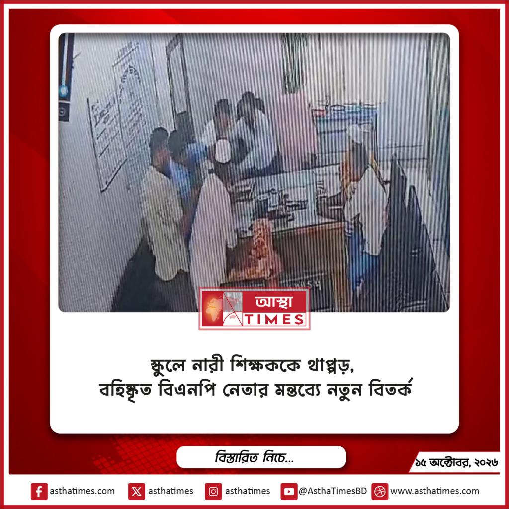 স্কুলে নারী শিক্ষককে থাপ্পড়, বহিষ্কৃত বিএনপি নেতার মন্তব্যে নতুন বিতর্ক