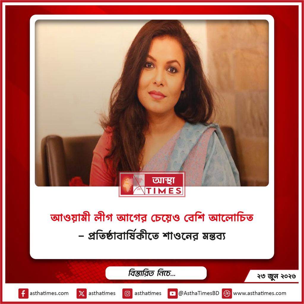 ‘আওয়ামী লীগ আগের চেয়েও বেশি আলোচিত’— প্রতিষ্ঠাবার্ষিকীতে শাওনের মন্তব্য