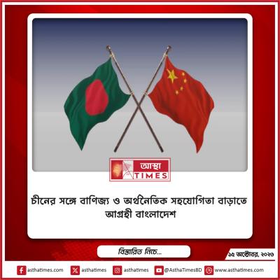 চীনের সঙ্গে বাণিজ্য ও অর্থনৈতিক সহযোগিতা বাড়াতে আগ্রহী বাংলাদেশ