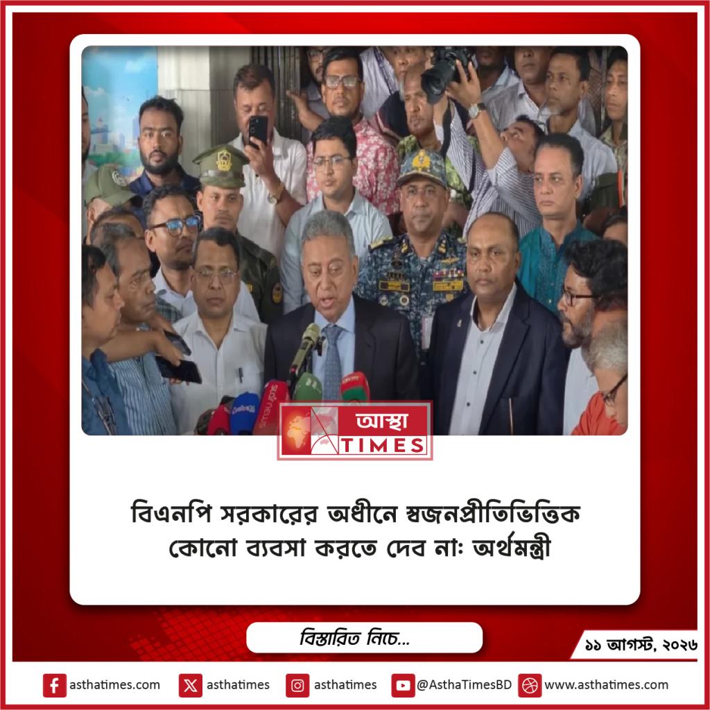 বিএনপি সরকারের অধীনে স্বজনপ্রীতিভিত্তিক কোনো ব্যবসা করতে দেব না: অর্থমন্ত্রী