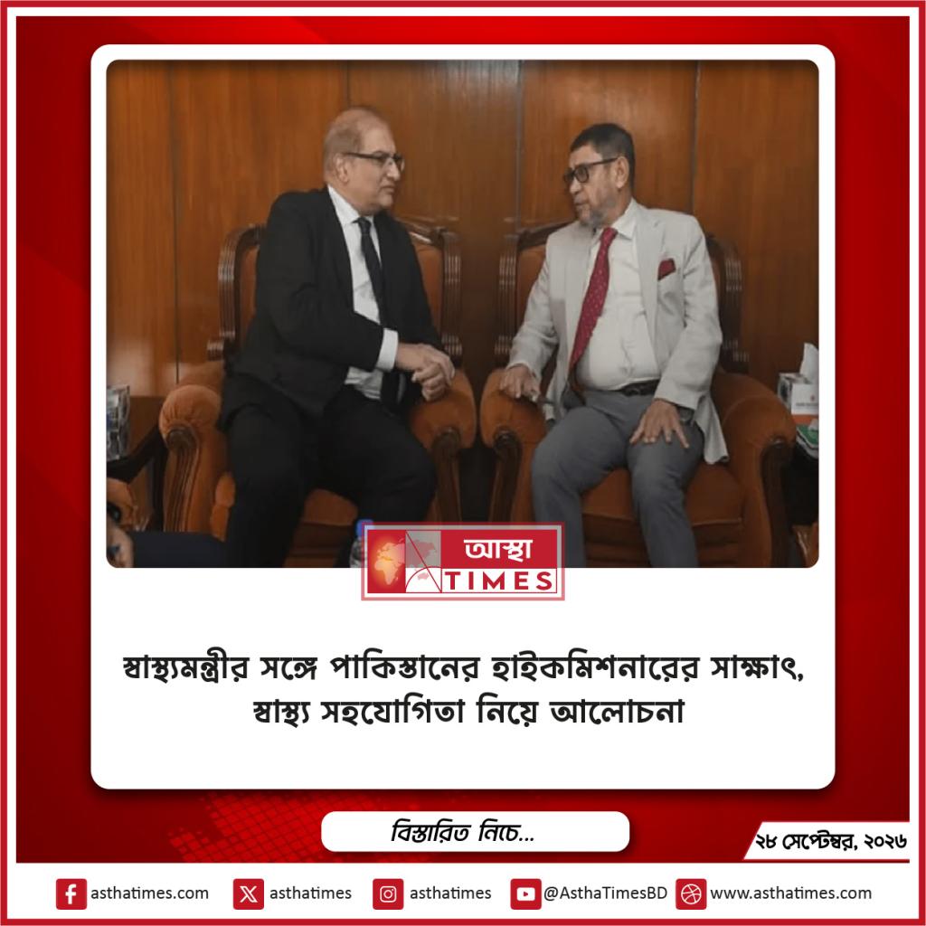 স্বাস্থ্যমন্ত্রীর সঙ্গে পাকিস্তানের হাইকমিশনারের সাক্ষাৎ, স্বাস্থ্য সহযোগিতা নিয়ে আলোচনা