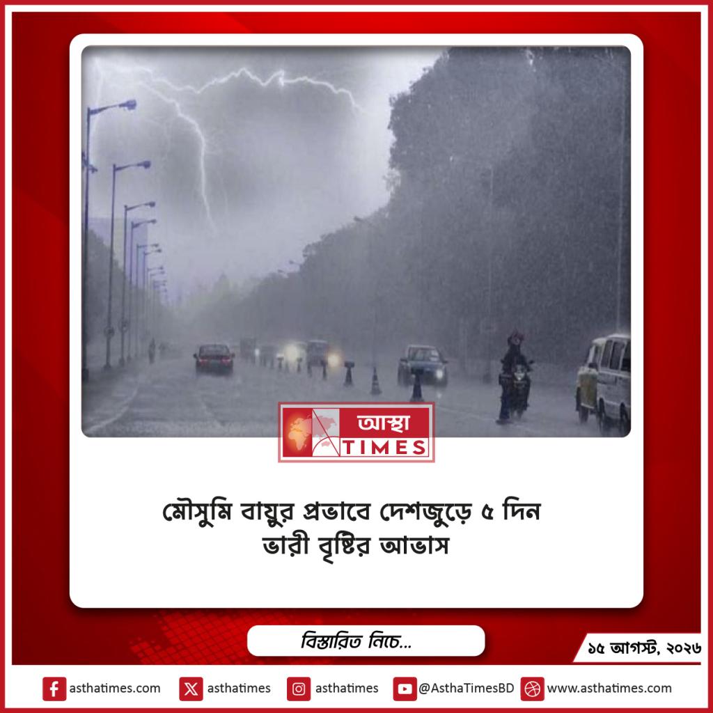 মৌসুমি বায়ুর প্রভাবে দেশজুড়ে ৫ দিন ভারী বৃষ্টির আভাস