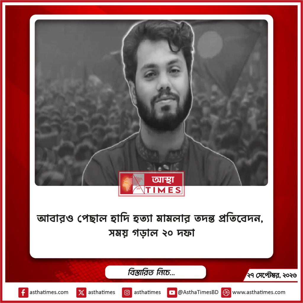 আবারও পেছাল হাদি হত্যা মামলার তদন্ত প্রতিবেদন, সময় গড়াল ২০ দফা