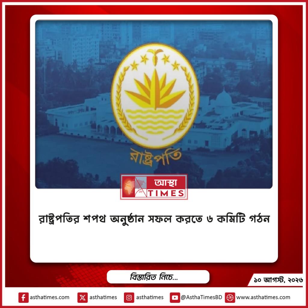 রাষ্ট্রপতির শপথ অনুষ্ঠান সফল করতে ৬ কমিটি গঠন