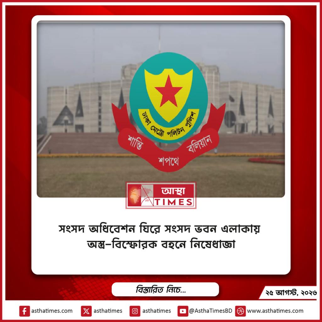 সংসদ অধিবেশন ঘিরে সংসদ ভবন এলাকায় অস্ত্র-বিস্ফোরক বহনে নিষেধাজ্ঞা