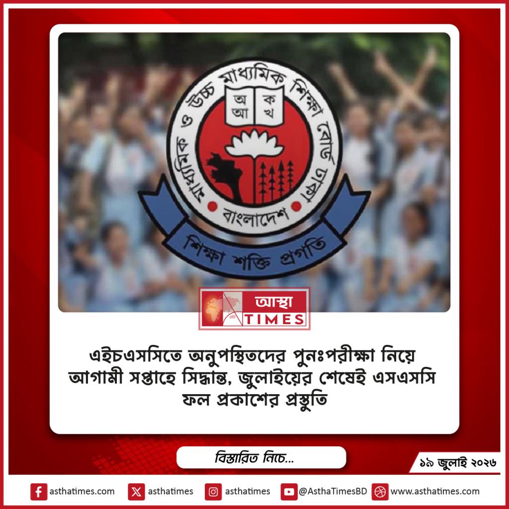এইচএসসিতে অনুপস্থিতদের পুনঃপরীক্ষা নিয়ে আগামী সপ্তাহে সিদ্ধান্ত, জুলাইয়ের শেষেই এসএসসি ফল প্রকাশের প্রস্তুতি