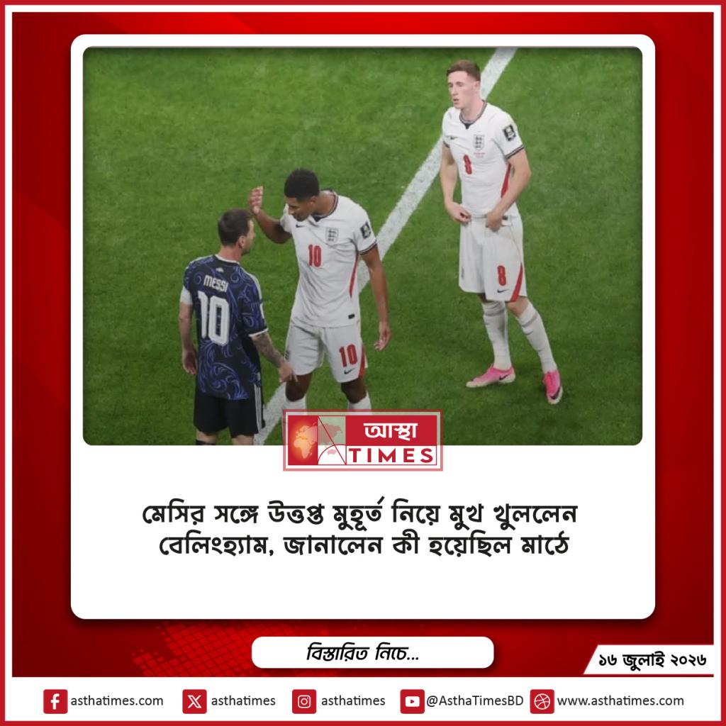 মেসির সঙ্গে উত্তপ্ত মুহূর্ত নিয়ে মুখ খুললেন বেলিংহ্যাম, জানালেন কী হয়েছিল মাঠে