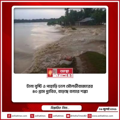 টানা বৃষ্টি ও পাহাড়ি ঢলে মৌলভীবাজারের ৪০ গ্রাম প্লাবিত, বাড়ছে বন্যার শঙ্কা