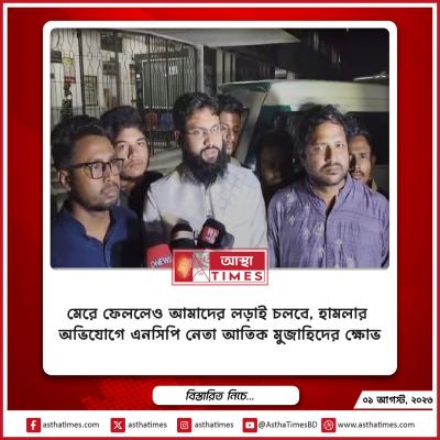 ‘মেরে ফেললেও আমাদের লড়াই চলবে’, হামলার অভিযোগে এনসিপি নেতা আতিক মুজাহিদের ক্ষোভ