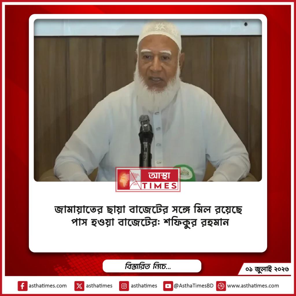 জামায়াতের ছায়া বাজেটের সঙ্গে মিল রয়েছে পাস হওয়া বাজেটের: শফিকুর রহমান