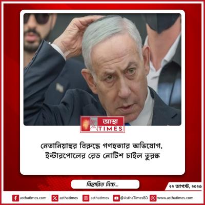 নেতানিয়াহুর বিরুদ্ধে ‘গণহত্যার’ অভিযোগ, ইন্টারপোলের রেড নোটিশ চাইল তুরস্ক