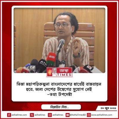 তিস্তা মহাপরিকল্পনা বাংলাদেশের স্বার্থেই বাস্তবায়ন হবে, অন্য দেশের উদ্বেগের সুযোগ নেই: তথ্য উপদেষ্টা