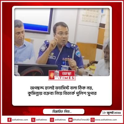 ‘অপছন্দ হলেই ফ্যাসিস্ট বলা ঠিক নয়’, কুমিল্লায় বক্তব্য নিয়ে বিতর্কে পুলিশ সুপার