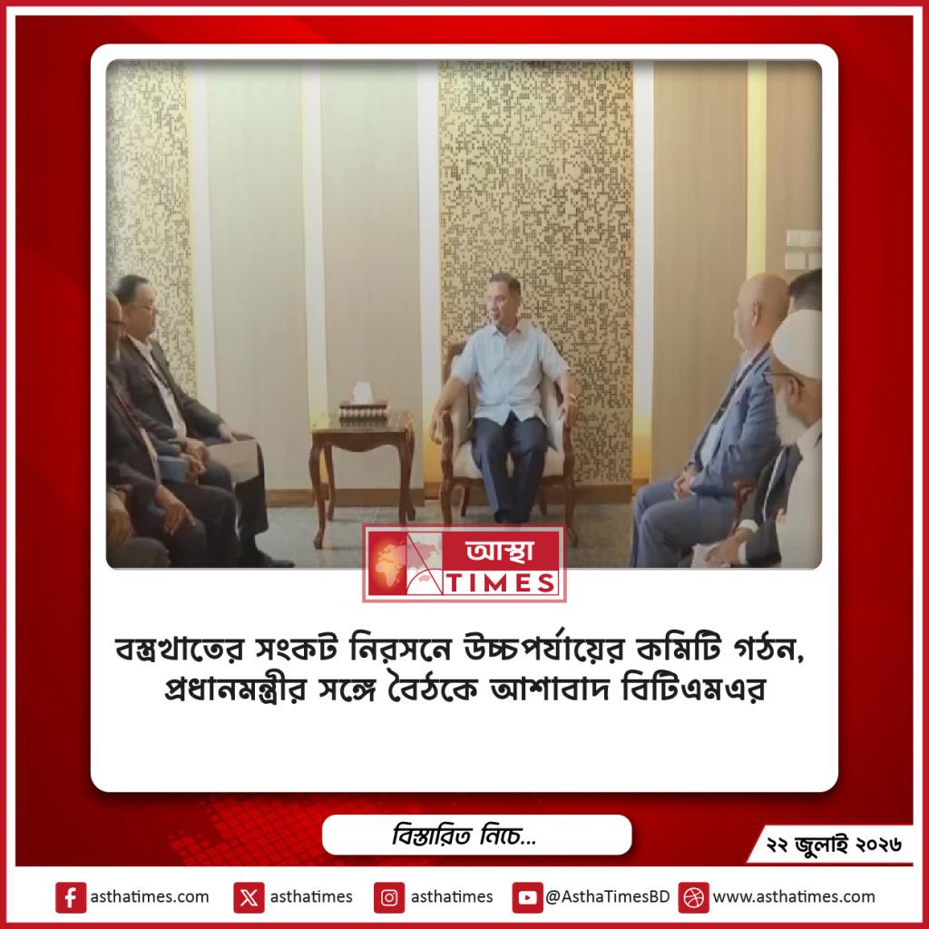 বস্ত্রখাতের সংকট নিরসনে উচ্চপর্যায়ের কমিটি গঠন, প্রধানমন্ত্রীর সঙ্গে বৈঠকে আশাবাদ বিটিএমএর