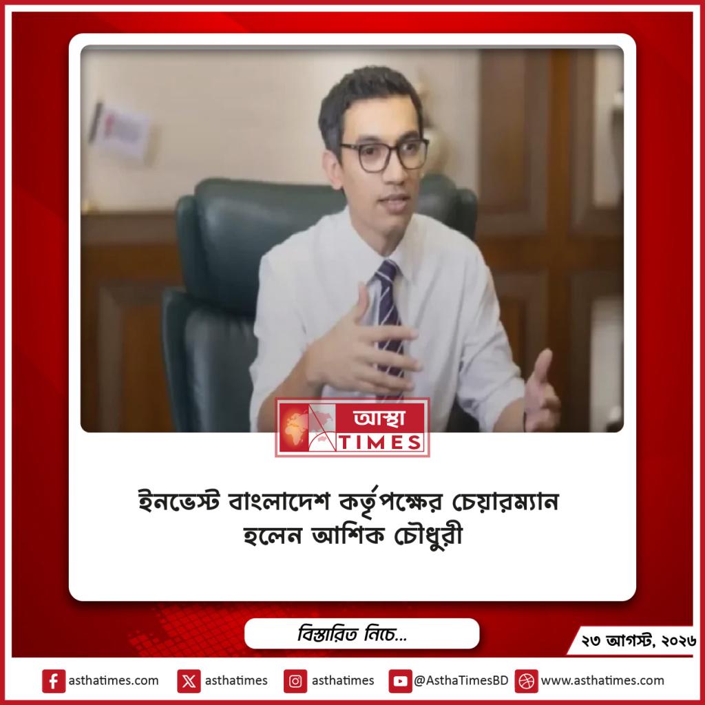 ইনভেস্ট বাংলাদেশ কর্তৃপক্ষের চেয়ারম্যান হলেন আশিক চৌধুরী
