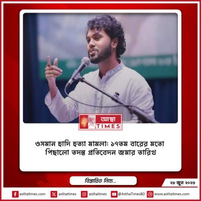 ওসমান হাদি হত্যা মামলা: ১৭তম বারের মতো পিছালো তদন্ত প্রতিবেদন জমার তারিখ