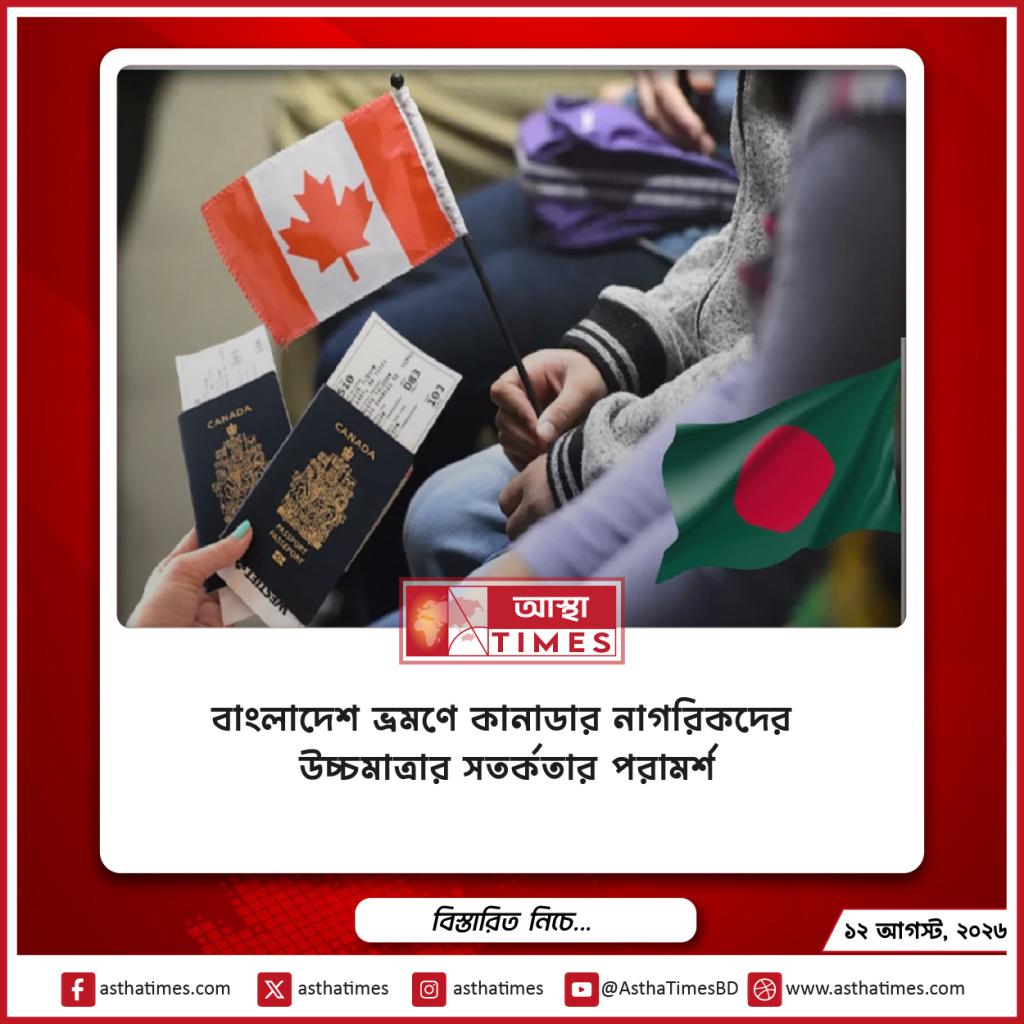 বাংলাদেশ ভ্রমণে কানাডার নাগরিকদের উচ্চমাত্রার সতর্কতার পরামর্শ