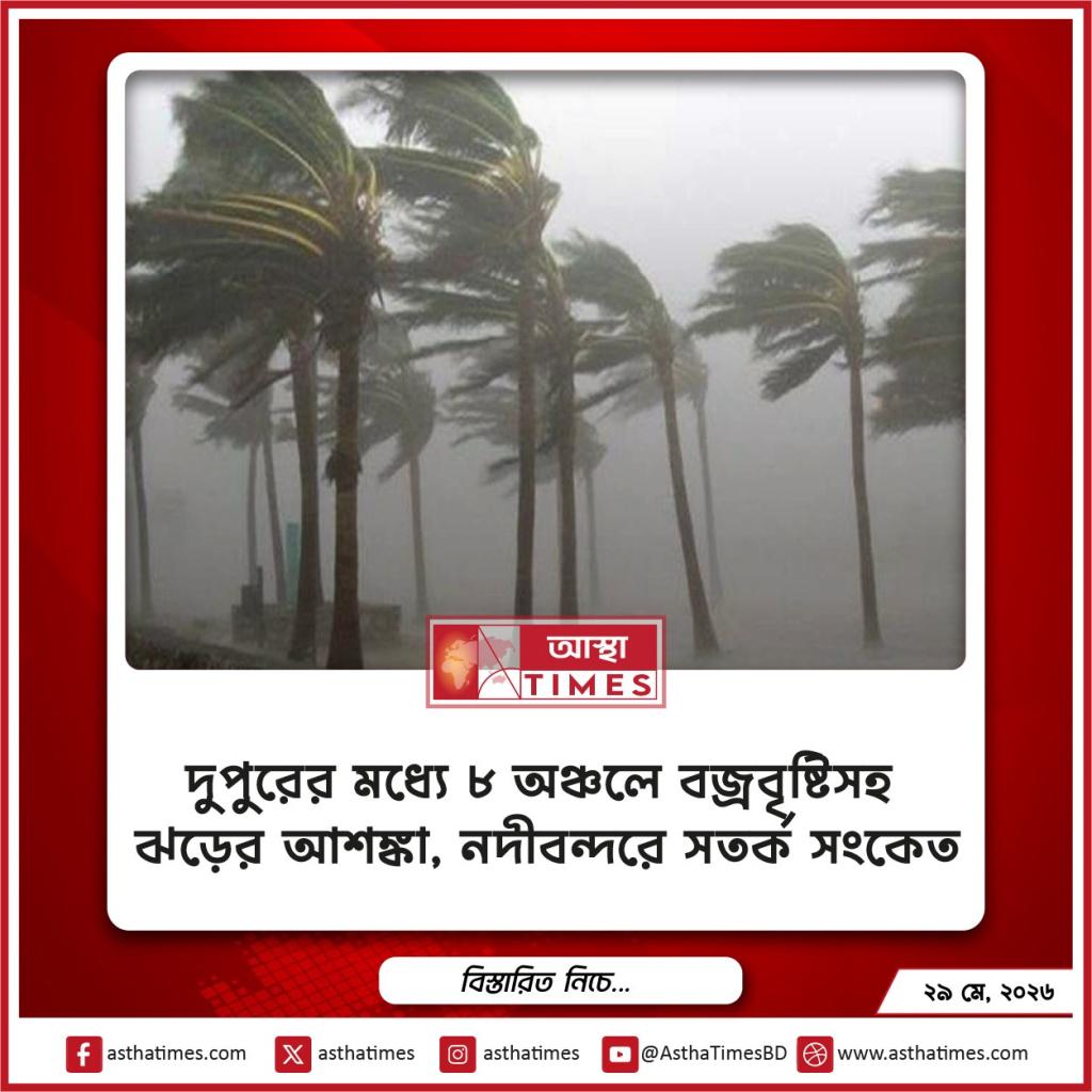 দুপুরের মধ্যে ৮ অঞ্চলে বজ্রবৃষ্টিসহ ঝড়ের আশঙ্কা, নদীবন্দরে সতর্ক সংকেত