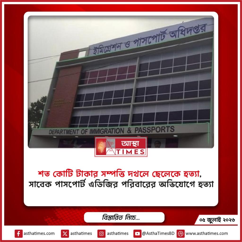 ‘শত কোটি টাকার সম্পত্তি দখলে ছেলেকে হত্যা’, সাবেক পাসপোর্ট এডিজির পরিবারের অভিযোগে হত্যা মামলা