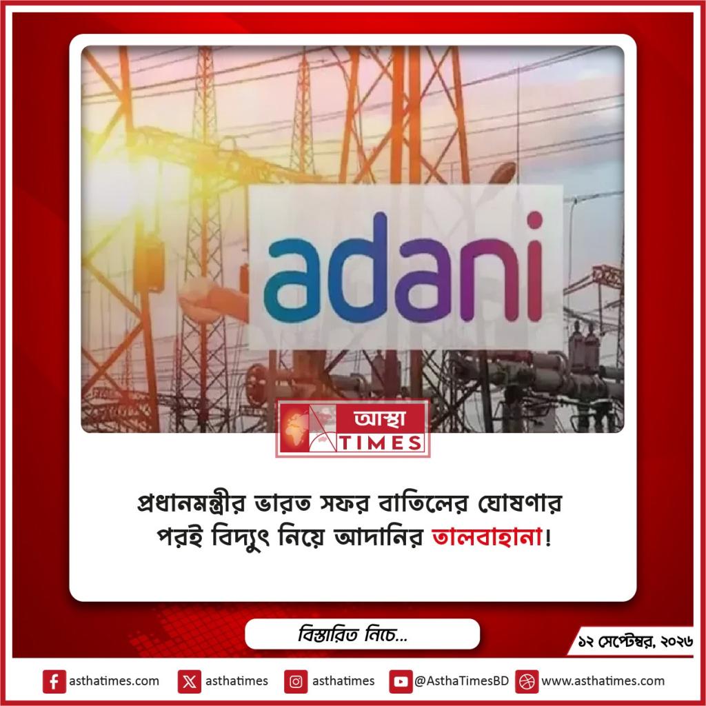 প্রধানমন্ত্রীর ভারত সফর বাতিলের ঘোষণার পরই বিদ্যুৎ নিয়ে আদানির ‘তালবাহানা’!